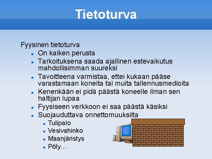 Tietoturva Fyysinen tietoturva On kaiken perusta Tarkoituksena saada ajallinen estevaikutus mahdollisimman suureksi Tavoitteena varmistaa,