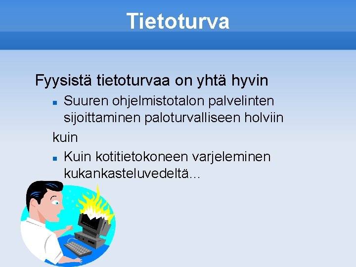Tietoturva Fyysistä tietoturvaa on yhtä hyvin Suuren ohjelmistotalon palvelinten sijoittaminen paloturvalliseen holviin kuin Kuin