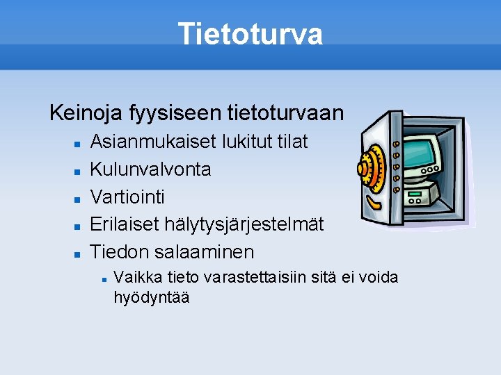 Tietoturva Keinoja fyysiseen tietoturvaan Asianmukaiset lukitut tilat Kulunvalvonta Vartiointi Erilaiset hälytysjärjestelmät Tiedon salaaminen Vaikka