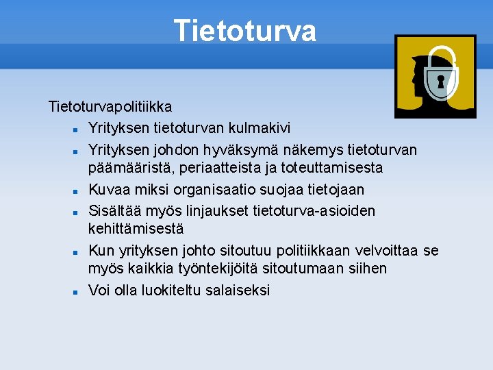 Tietoturvapolitiikka Yrityksen tietoturvan kulmakivi Yrityksen johdon hyväksymä näkemys tietoturvan päämääristä, periaatteista ja toteuttamisesta Kuvaa