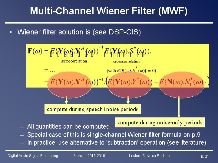 Multi-Channel Wiener Filter (MWF) • Wiener filter solution is (see DSP-CIS) compute during speech+noise