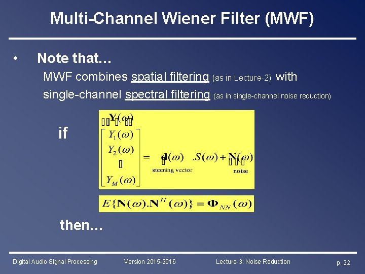 Multi-Channel Wiener Filter (MWF) • Note that… MWF combines spatial filtering (as in Lecture-2)