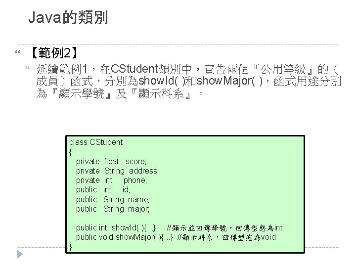 Java的類別 【範例2】 延續範例1，在CStudent類別中，宣告兩個『公用等級』的（ 成員）函式，分別為show. Id( )和show. Major( )，函式用途分別 為『顯示學號』及『顯示科系』。 class CStudent { private float