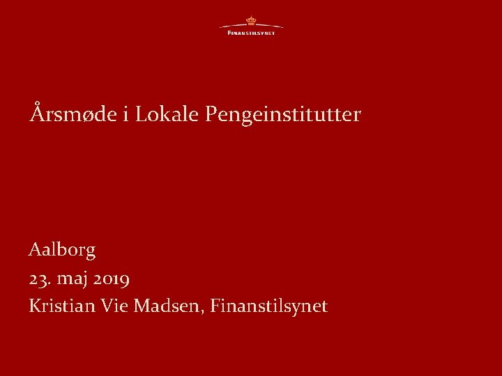 Årsmøde i Lokale Pengeinstitutter Aalborg 23. maj 2019 Kristian Vie Madsen, Finanstilsynet 