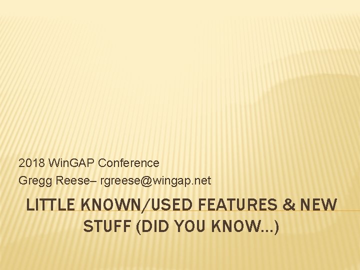 2018 Win. GAP Conference Gregg Reese– rgreese@wingap. net LITTLE KNOWN/USED FEATURES & NEW STUFF
