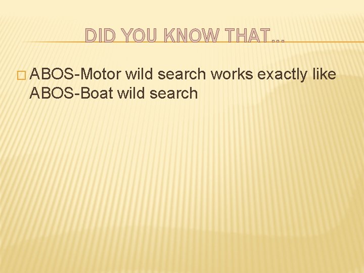 DID YOU KNOW THAT… � ABOS-Motor wild search works exactly like ABOS-Boat wild search