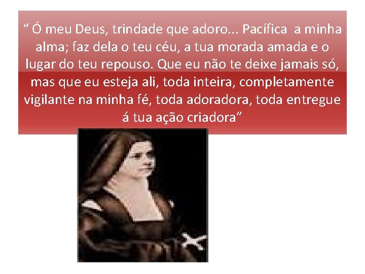 “ Ó meu Deus, trindade que adoro. . . Pacífica a minha alma; faz