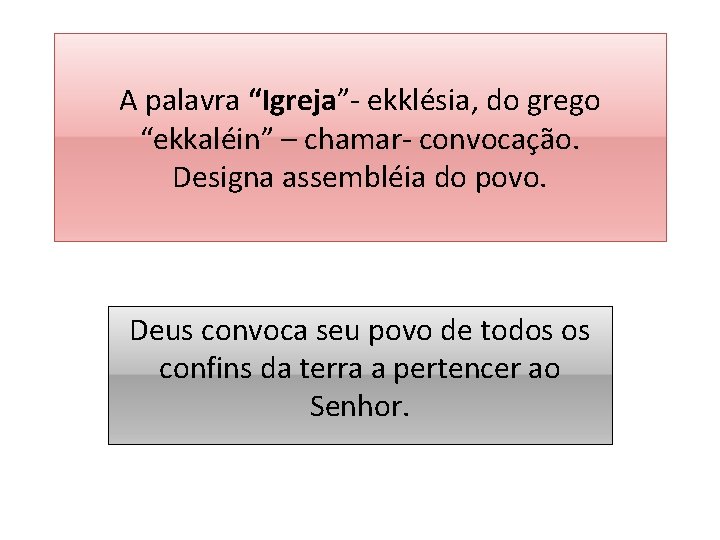 A palavra “Igreja”- ekklésia, do grego “ekkaléin” – chamar- convocação. Designa assembléia do povo.