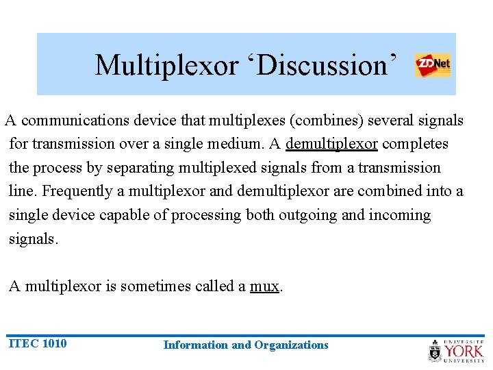 Multiplexor ‘Discussion’ A communications device that multiplexes (combines) several signals for transmission over a
