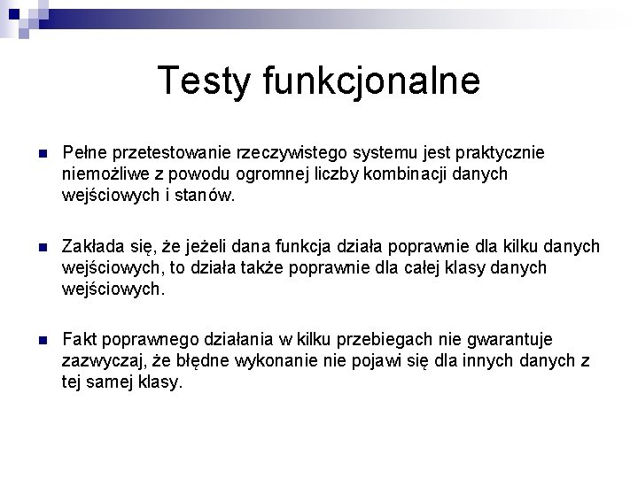 Testy funkcjonalne n Pełne przetestowanie rzeczywistego systemu jest praktycznie niemożliwe z powodu ogromnej liczby Testy funkcjonalne n Pełne przetestowanie rzeczywistego systemu jest praktycznie niemożliwe z powodu ogromnej liczby