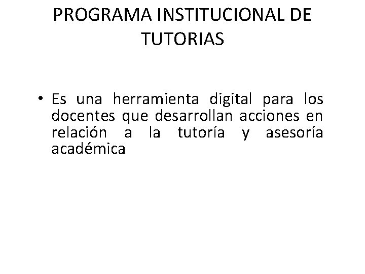 PROGRAMA INSTITUCIONAL DE TUTORIAS • Es una herramienta digital para los docentes que desarrollan PROGRAMA INSTITUCIONAL DE TUTORIAS • Es una herramienta digital para los docentes que desarrollan