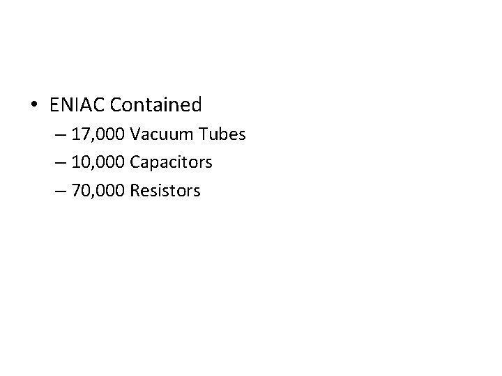  • ENIAC Contained – 17, 000 Vacuum Tubes – 10, 000 Capacitors –