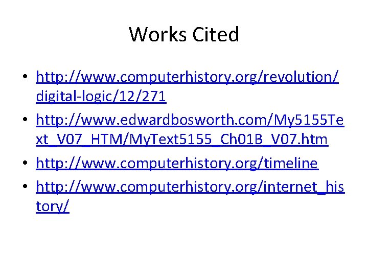 Works Cited • http: //www. computerhistory. org/revolution/ digital-logic/12/271 • http: //www. edwardbosworth. com/My 5155