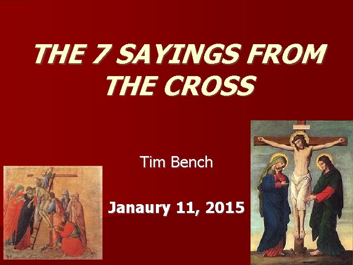 THE 7 SAYINGS FROM THE CROSS Tim Bench Janaury 11, 2015 