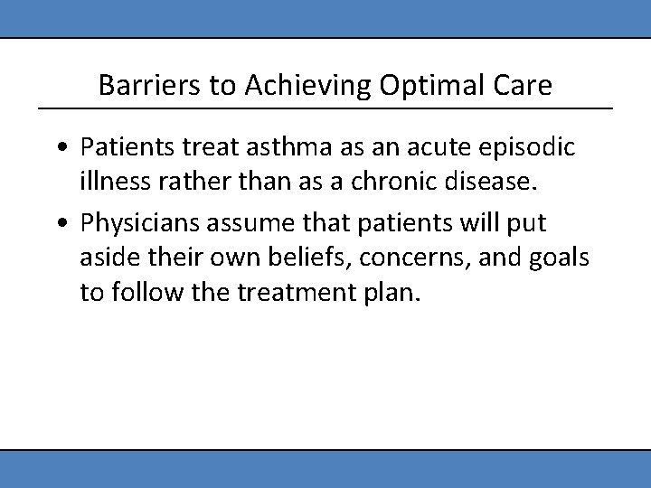 Barriers to Achieving Optimal Care • Patients treat asthma as an acute episodic illness