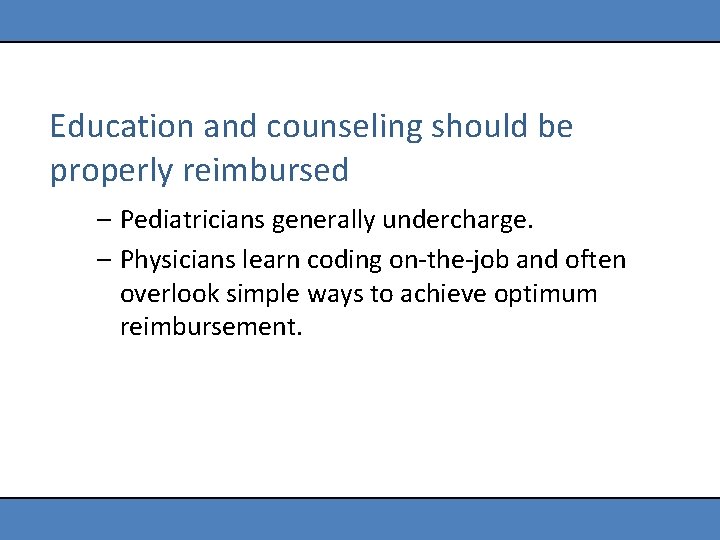 Education and counseling should be properly reimbursed – Pediatricians generally undercharge. – Physicians learn