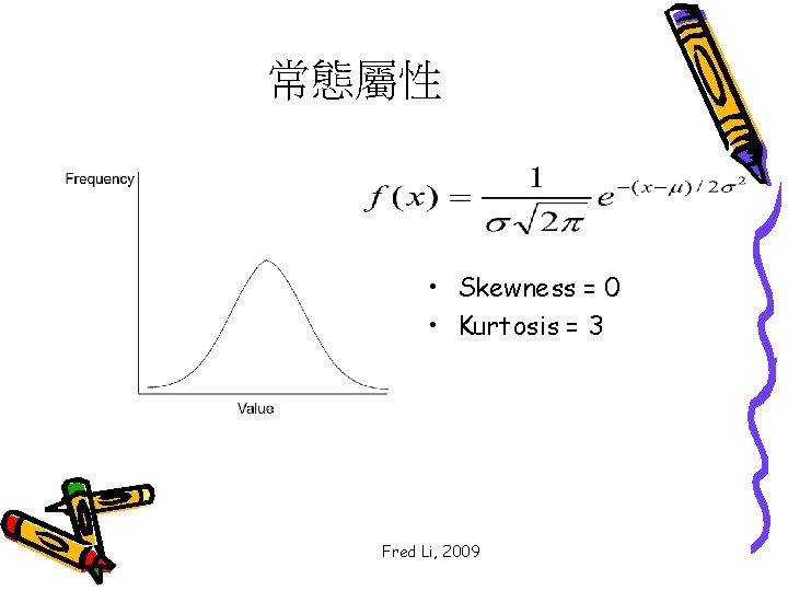 常態屬性 • Skewness = 0 • Kurtosis = 3 Fred Li, 2009 