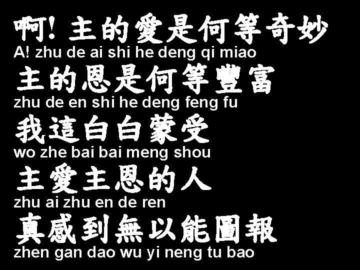 啊! 主的愛是何等奇妙 A! zhu de ai shi he deng qi miao 主的恩是何等豐富 zhu de
