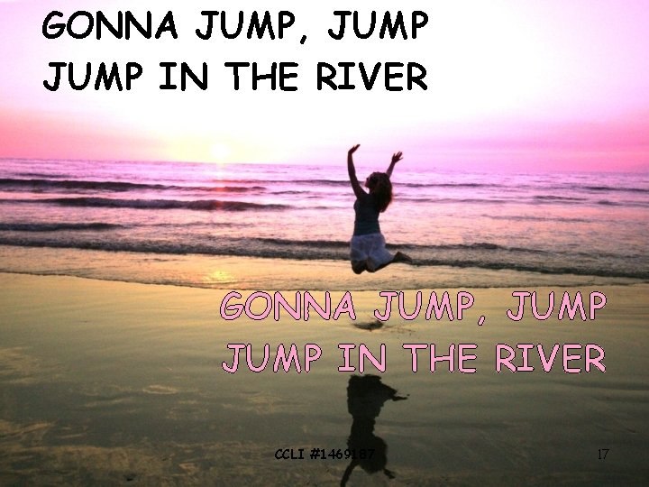 GONNA JUMP, JUMP IN THE RIVER CCLI #1469187 17 