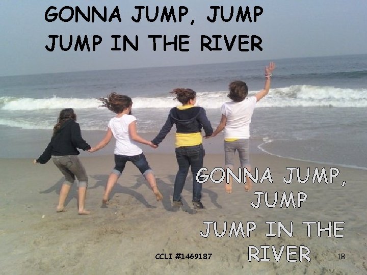 GONNA JUMP, JUMP IN THE RIVER CCLI #1469187 18 