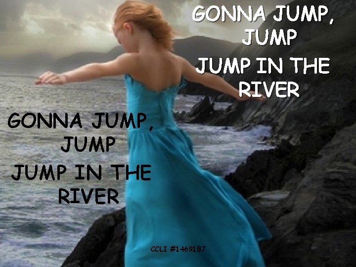 GONNA JUMP, JUMP IN THE RIVER CCLI #1469187 19 