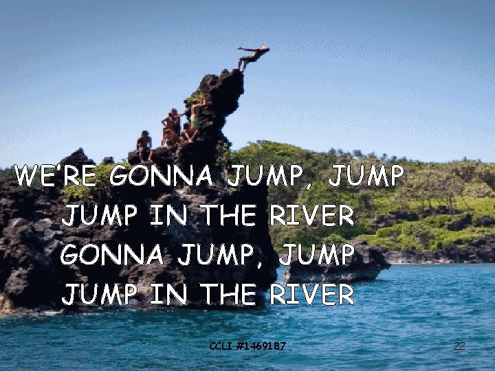 WE’RE GONNA JUMP, JUMP IN THE RIVER CCLI #1469187 22 