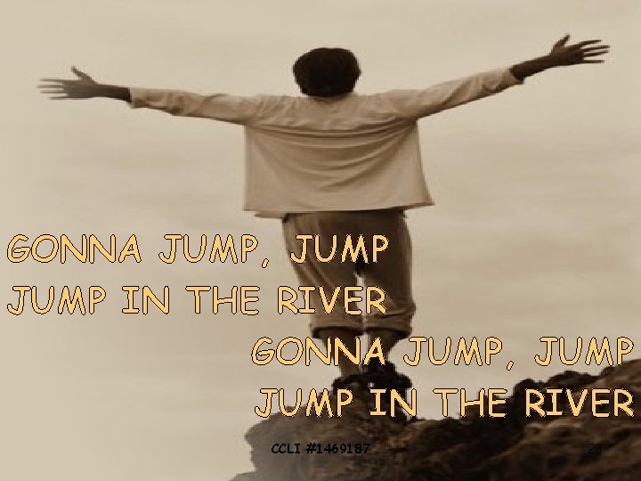 GONNA JUMP, JUMP IN THE RIVER CCLI #1469187 23 