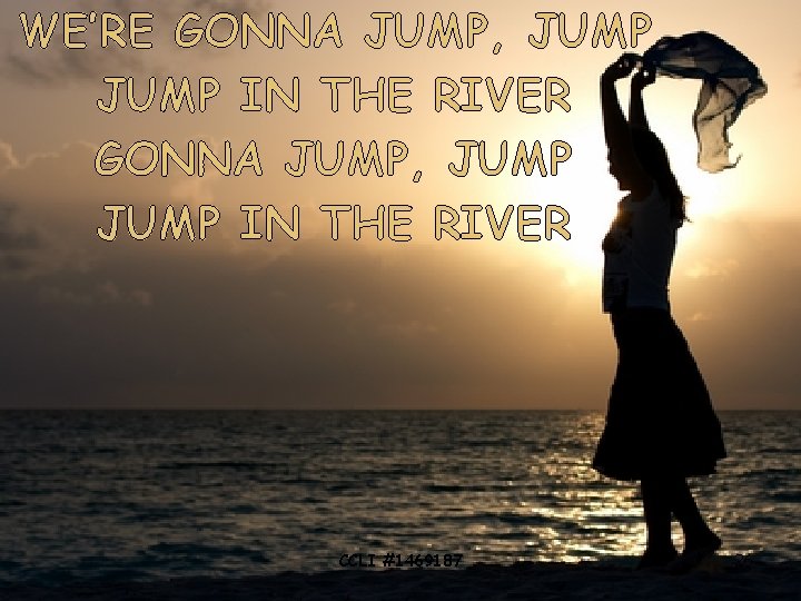 WE’RE GONNA JUMP, JUMP IN THE RIVER CCLI #1469187 26 