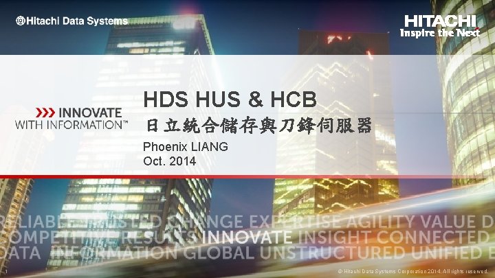 HDS HUS & HCB 日立統合儲存與刀鋒伺服器 Phoenix LIANG Oct. 2014 1 © Hitachi Data Systems