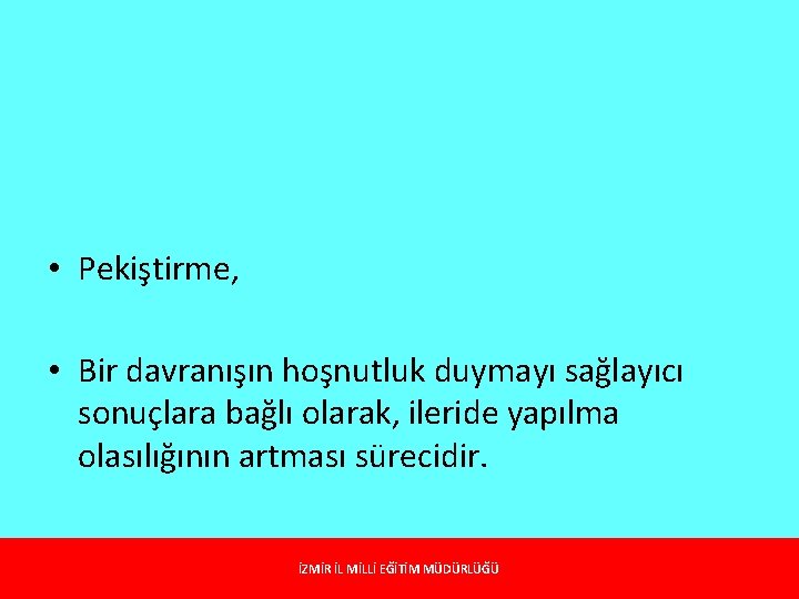  • Pekiştirme, • Bir davranışın hoşnutluk duymayı sağlayıcı sonuçlara bağlı olarak, ileride yapılma