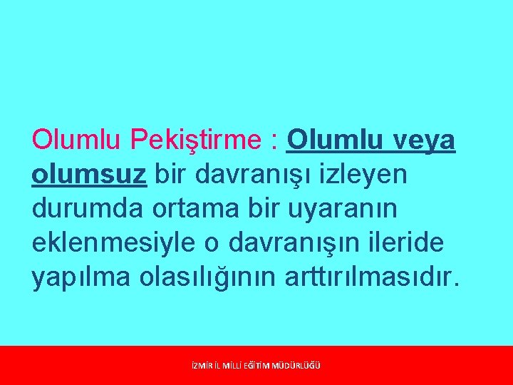 Olumlu Pekiştirme : Olumlu veya olumsuz bir davranışı izleyen durumda ortama bir uyaranın eklenmesiyle