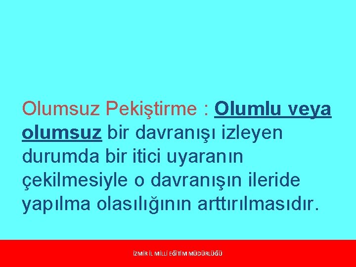 Olumsuz Pekiştirme : Olumlu veya olumsuz bir davranışı izleyen durumda bir itici uyaranın çekilmesiyle