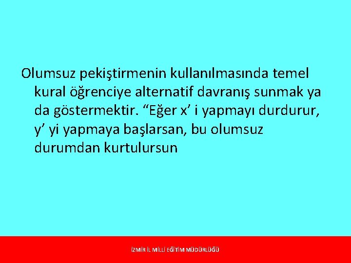 Olumsuz pekiştirmenin kullanılmasında temel kural öğrenciye alternatif davranış sunmak ya da göstermektir. “Eğer x’