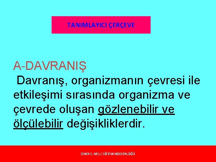 TANIMLAYICI ÇERÇEVE A-DAVRANIŞ Davranış, organizmanın çevresi ile etkileşimi sırasında organizma ve çevrede oluşan gözlenebilir