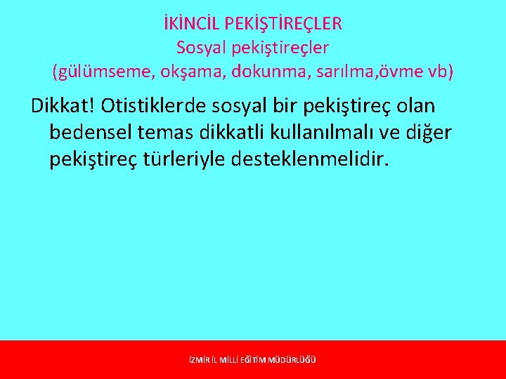 İKİNCİL PEKİŞTİREÇLER Sosyal pekiştireçler (gülümseme, okşama, dokunma, sarılma, övme vb) Dikkat! Otistiklerde sosyal bir