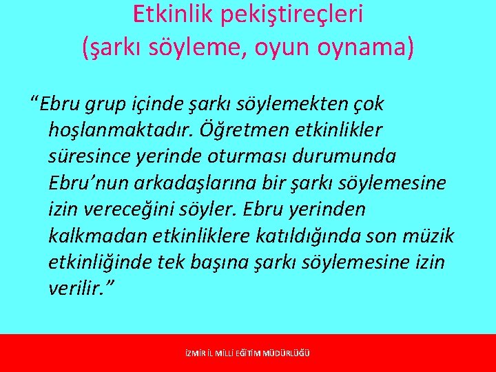 Etkinlik pekiştireçleri (şarkı söyleme, oyun oynama) “Ebru grup içinde şarkı söylemekten çok hoşlanmaktadır. Öğretmen