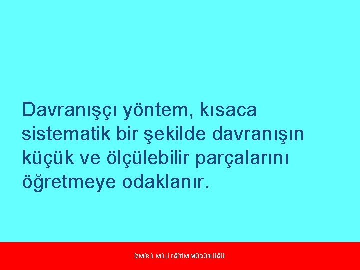 Davranışçı yöntem, kısaca sistematik bir şekilde davranışın küçük ve ölçülebilir parçalarını öğretmeye odaklanır. İZMİR