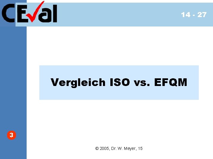 14 - 27 Vergleich ISO vs. EFQM 3 © 2005, Dr. W. Meyer, 15