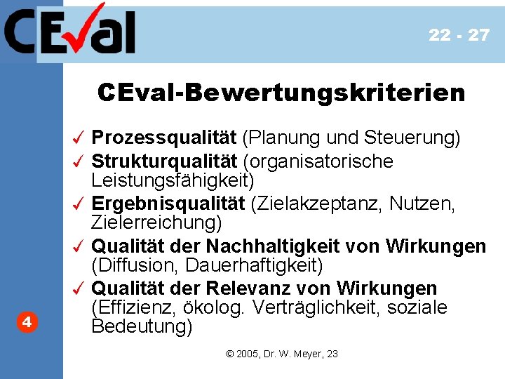 22 - 27 CEval-Bewertungskriterien 4 Prozessqualität (Planung und Steuerung) Strukturqualität (organisatorische Leistungsfähigkeit) Ergebnisqualität (Zielakzeptanz,