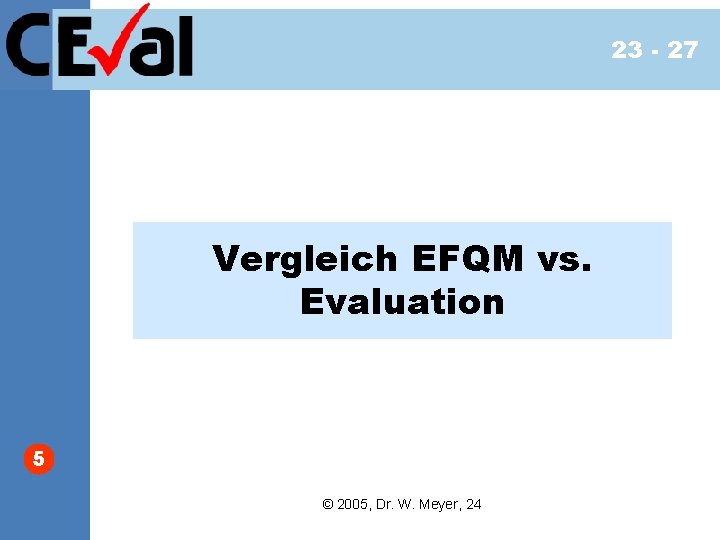 23 - 27 Vergleich EFQM vs. Evaluation 5 © 2005, Dr. W. Meyer, 24