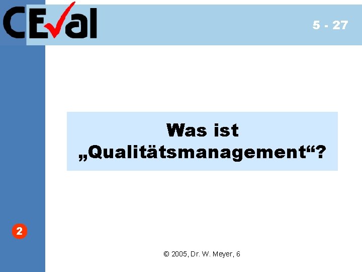 5 - 27 Was ist „Qualitätsmanagement“? 2 © 2005, Dr. W. Meyer, 6 