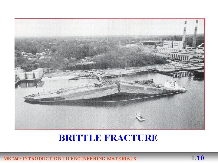 BRITTLE FRACTURE ME 260: INTRODUCTION TO ENGINEERING MATERIALS 1. 10 