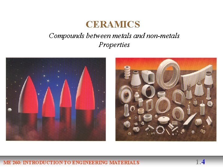 CERAMICS Compounds between metals and non-metals Properties ME 260: INTRODUCTION TO ENGINEERING MATERIALS 1.