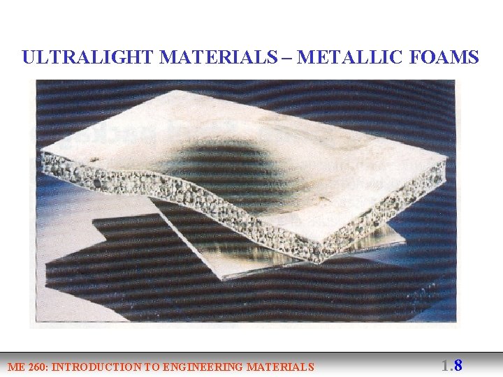 ULTRALIGHT MATERIALS – METALLIC FOAMS ME 260: INTRODUCTION TO ENGINEERING MATERIALS 1. 8 