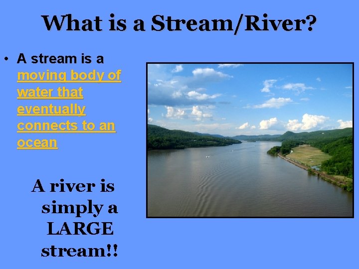 What is a Stream/River? • A stream is a moving body of water that