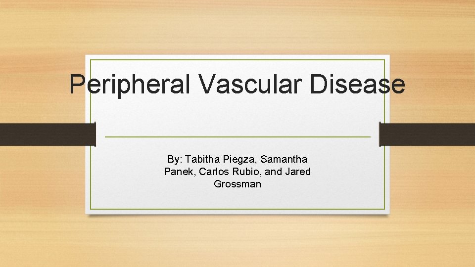 Peripheral Vascular Disease By: Tabitha Piegza, Samantha Panek, Carlos Rubio, and Jared Grossman 