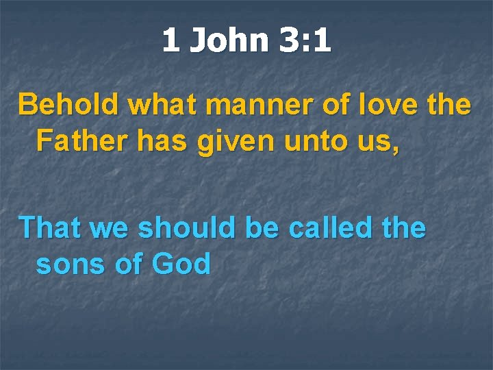 1 John 3: 1 Behold what manner of love the Father has given unto