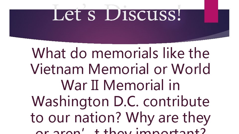 Let’s Discuss! What do memorials like the Vietnam Memorial or World War II Memorial