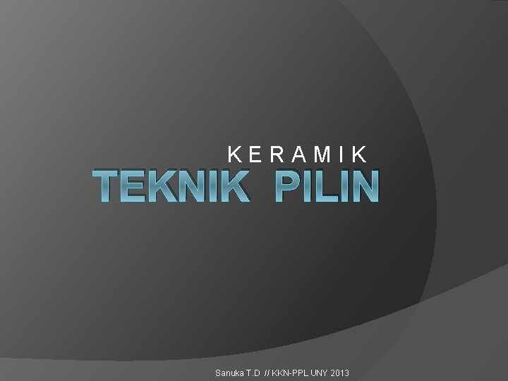 K E R A M I K TEKNIK PILIN Sanuka T. D // KKN-PPL