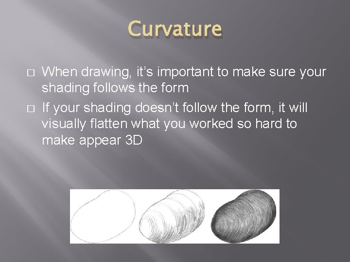 Curvature � � When drawing, it’s important to make sure your shading follows the